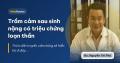 Trầm cảm sau sinh nặng có triệu chứng loạn thần Trầm cảm sau sinh nặng có triệu chứng loạn thần