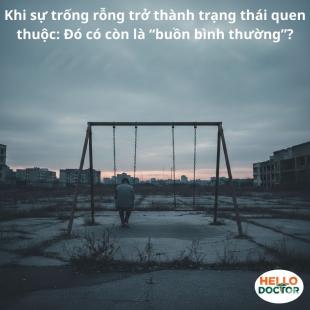 Khi sự trống rỗng trở thành trạng thái quen thuộc: Đó có còn là “buồn bình thường”?