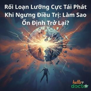 Rối Loạn Lưỡng Cực Tái Phát Khi Ngưng Điều Trị: Làm Sao Ổn Định Trở Lại?