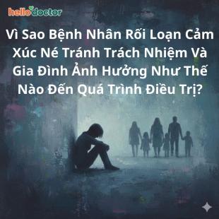 Vì Sao Bệnh Nhân Rối Loạn Cảm Xúc Né Tránh Trách Nhiệm Và Gia Đình Ảnh Hưởng Như Thế Nào Đến Quá Trình Điều Trị?