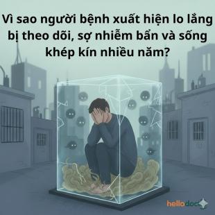 Vì sao người bệnh xuất hiện lo lắng bị theo dõi, sợ nhiễm bẩn và sống khép kín nhiều năm?