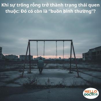 Khi sự trống rỗng trở thành trạng thái quen thuộc: Đó có còn là “buồn bình thường”?