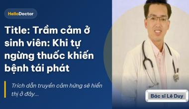 Trầm cảm ở sinh viên: Khi tự ngừng thuốc khiến bệnh tái phát