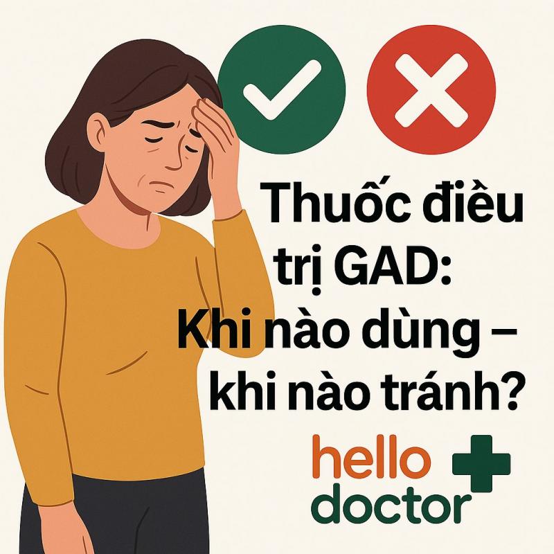 Thuốc điều trị rối loạn lo âu lan tỏa: Khi nào dùng – khi nào tránh? Hello Doctor tư vấn an toàn, không lạm dụng