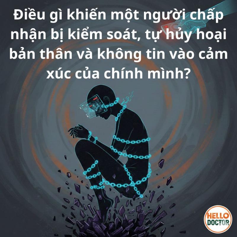 Điều gì khiến một người chấp nhận bị kiểm soát, tự hủy hoại bản thân và không tin vào cảm xúc của chính mình? Điều gì khiến một người chấp nhận bị kiểm soát, tự hủy hoại bản thân và không tin vào cảm xúc của chính mình?