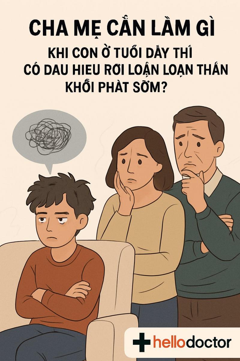 Cha mẹ cần làm gì khi con ở tuổi dậy thì có dấu hiệu rối loạn loạn thần khởi phát sớm?