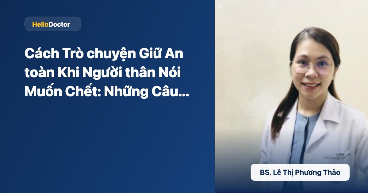 Cách Trò chuyện Giữ An toàn Khi Người thân Nói Muốn Chết: Những Câu Tuyệt đối Tránh Nói